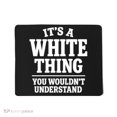 It's A White Thing Your Wouldn't Understand Mousepad