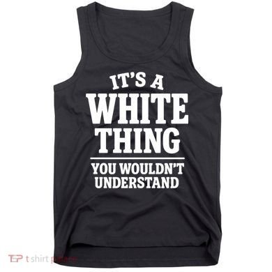It's A White Thing Your Wouldn't Understand Tank Top