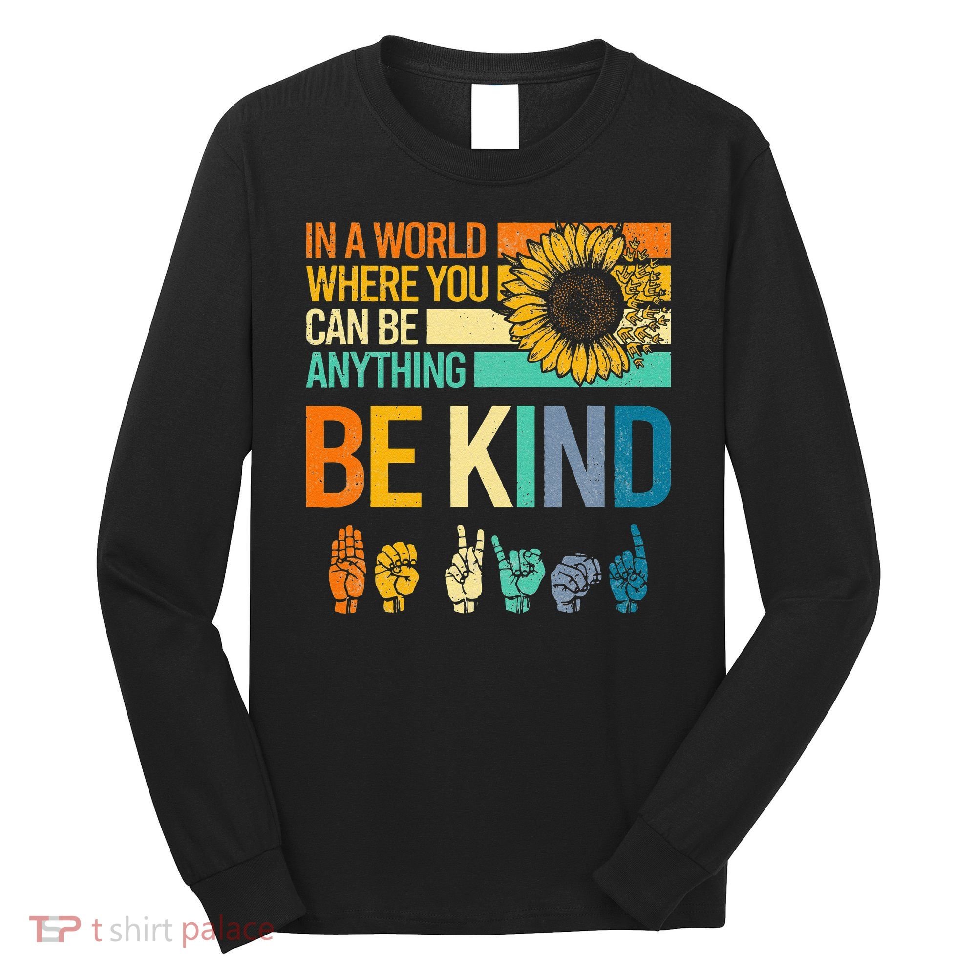 In A World Where You Can Be Anything Be Kind ASL Sunflower Long Sleeve Shirt