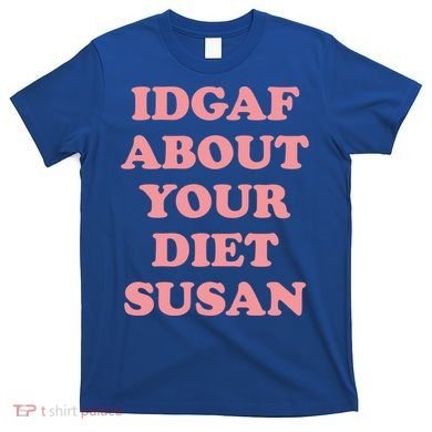 Idgaf About Your Diet Susan Funny Diet Cool Gift T-Shirt