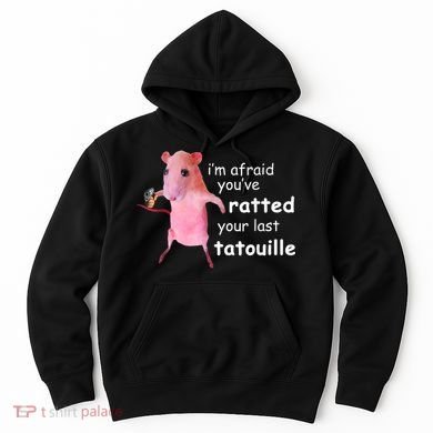 Im Afraid Youve Ratted Your Last Tatouille Hoodie