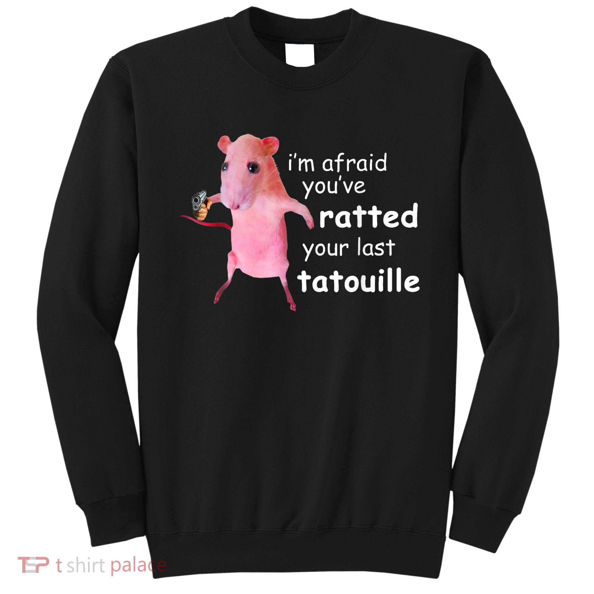 Im Afraid Youve Ratted Your Last Tatouille Sweatshirt