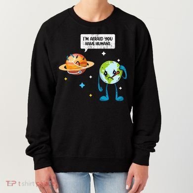 I'm Afraid You Have Humans Earth Day Climate Change Women's Sweatshirt