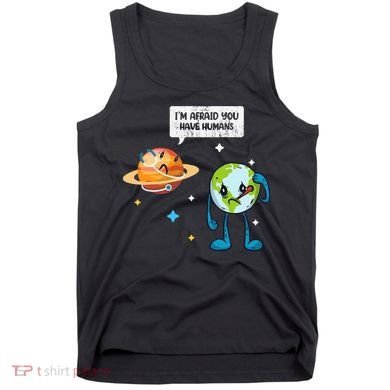 I'm Afraid You Have Humans Earth Day Climate Change Tank Top