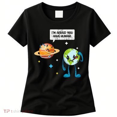 I'm Afraid You Have Humans Earth Day Climate Change Women's T-Shirt
