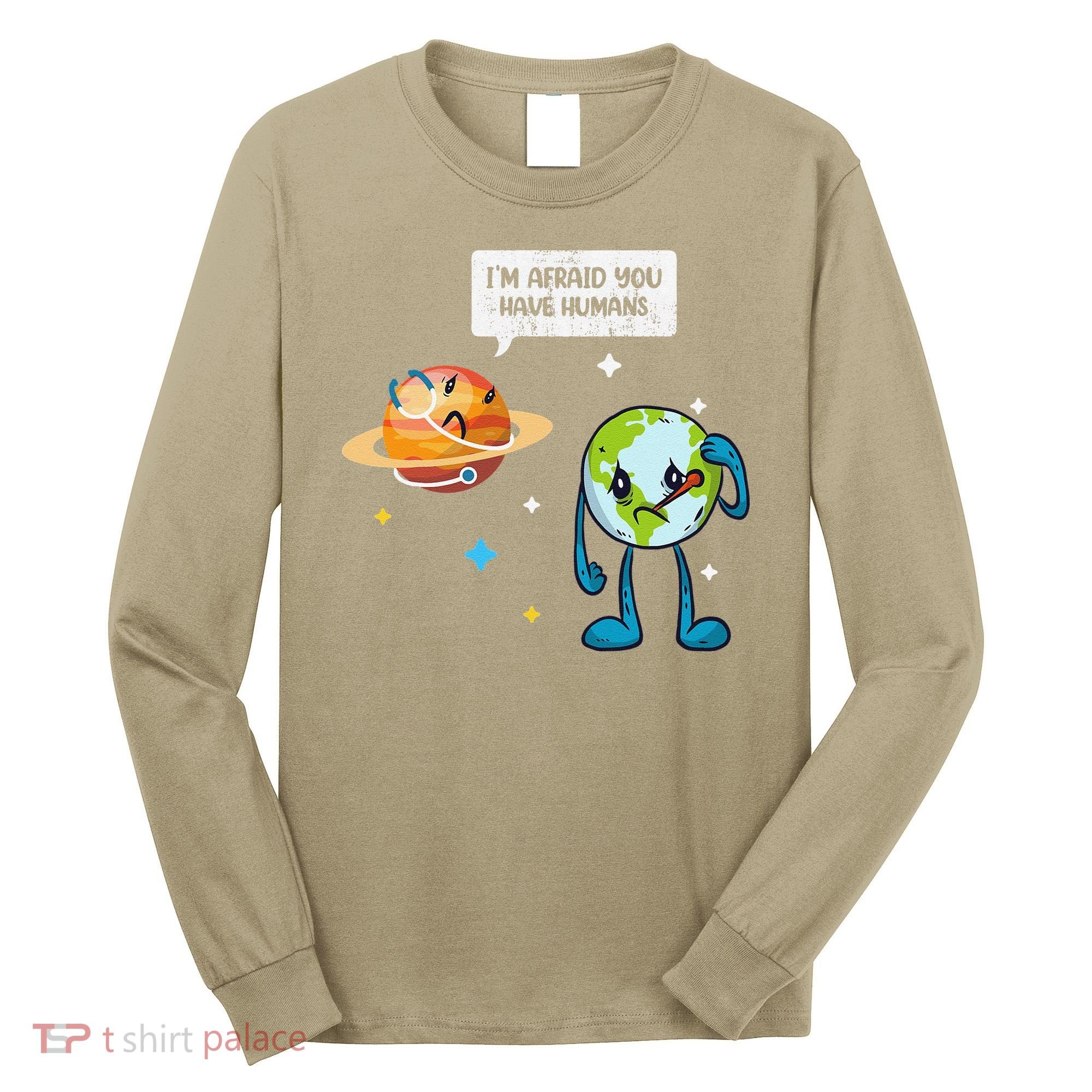 I'm Afraid You Have Humans Earth Day Climate Change Long Sleeve Shirt