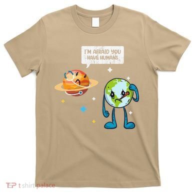 I'm Afraid You Have Humans Earth Day Climate Change T-Shirt
