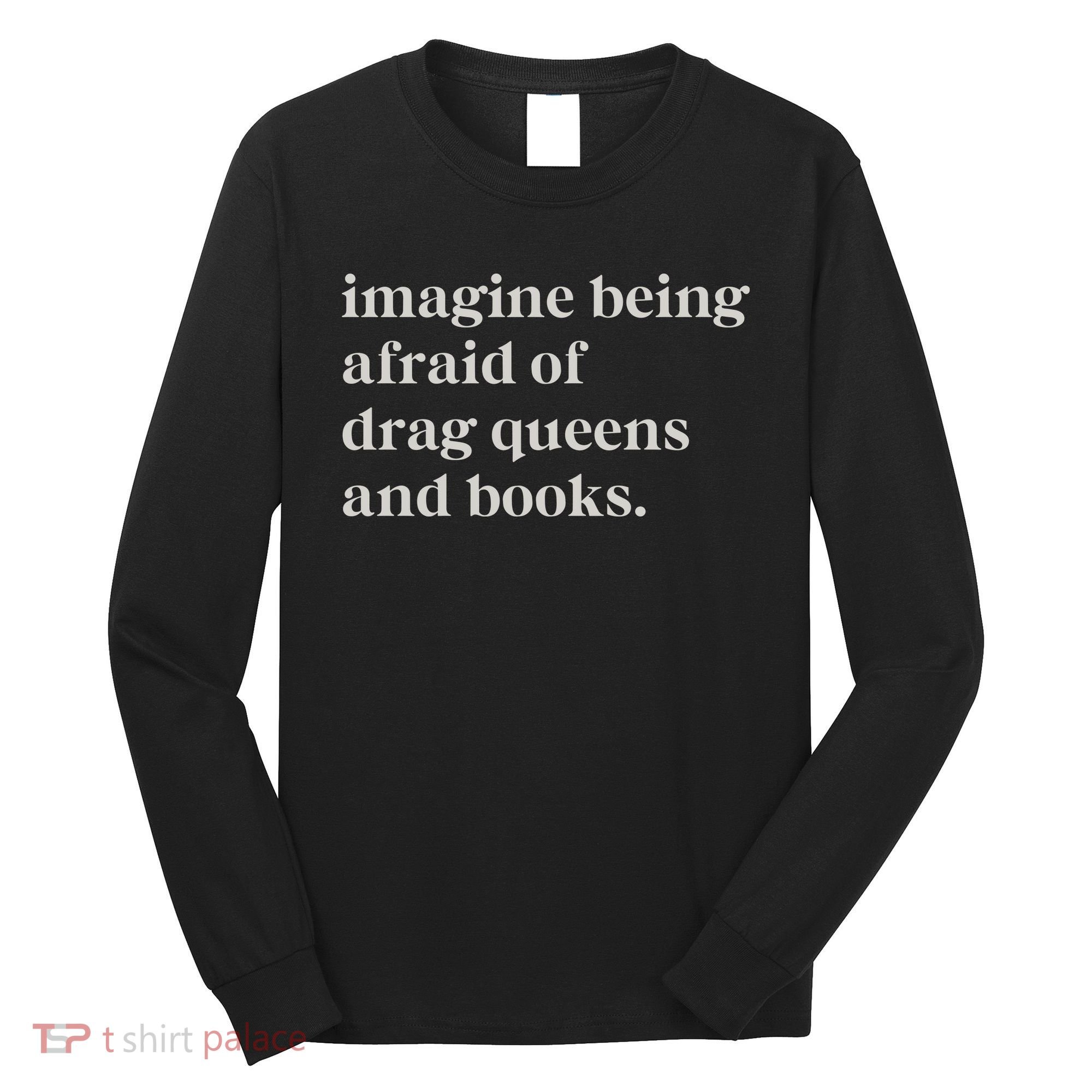 Imagine Being Afraid Of Drag Queens And Books Long Sleeve Shirt