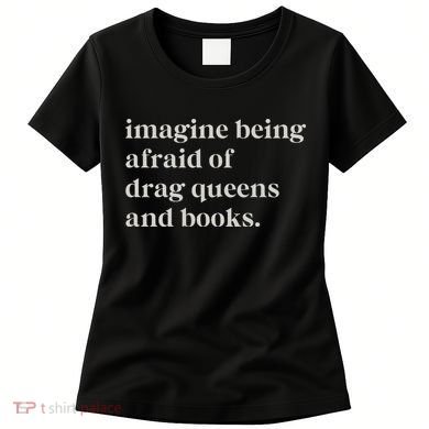 Imagine Being Afraid Of Drag Queens And Books Women's T-Shirt