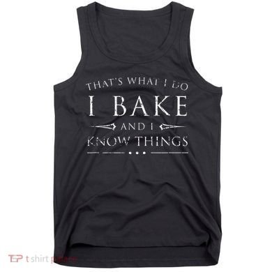 I Bake And I Know Things  Funny Baker Baking Gift Tank Top