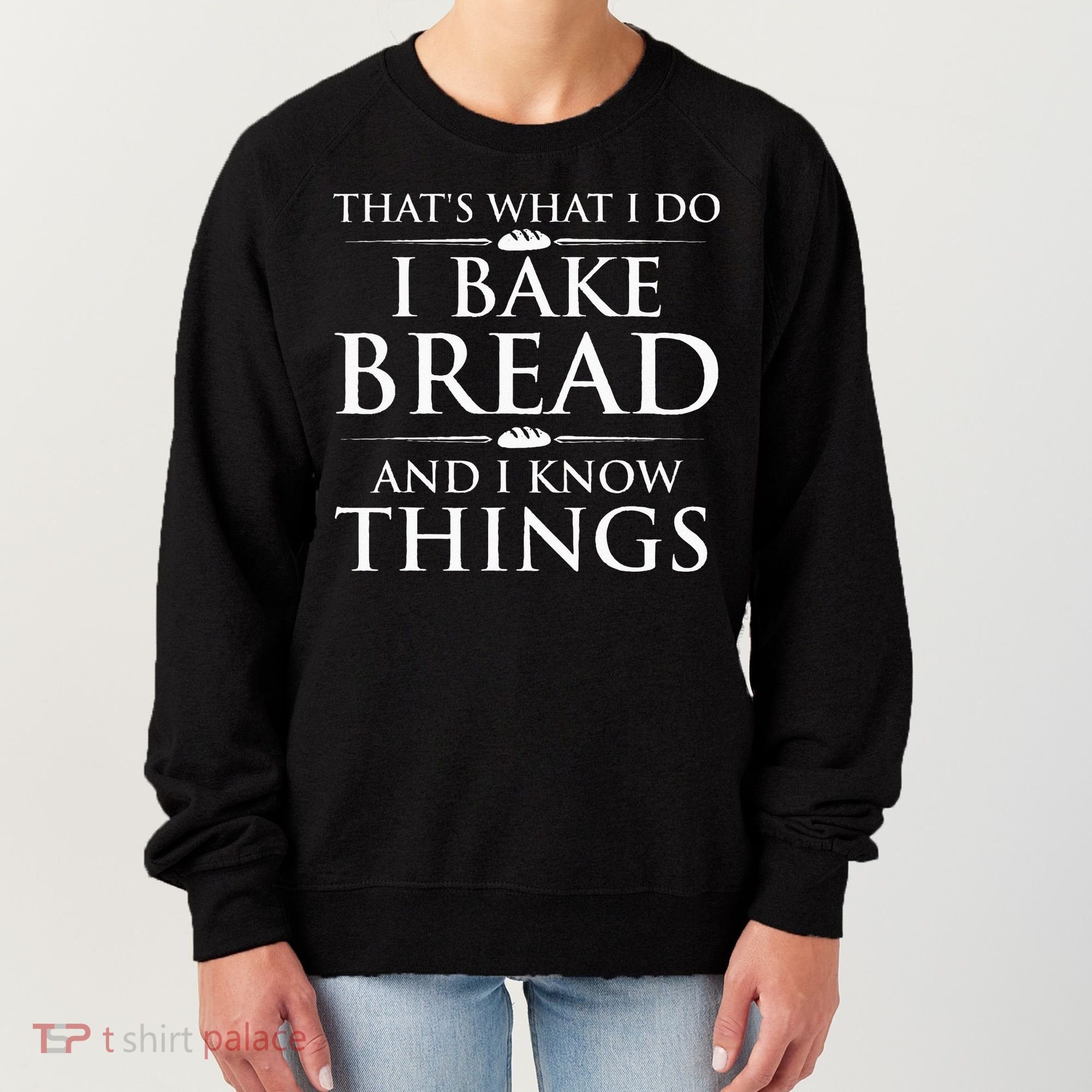I Bake Bread And I Know Things Funny Bread Baker Bakery Women's Sweatshirt
