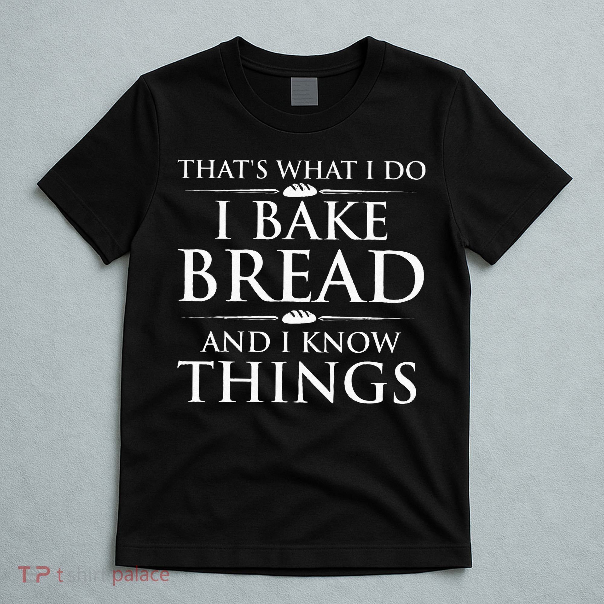 I Bake Bread And I Know Things Funny Bread Baker Bakery T-Shirt