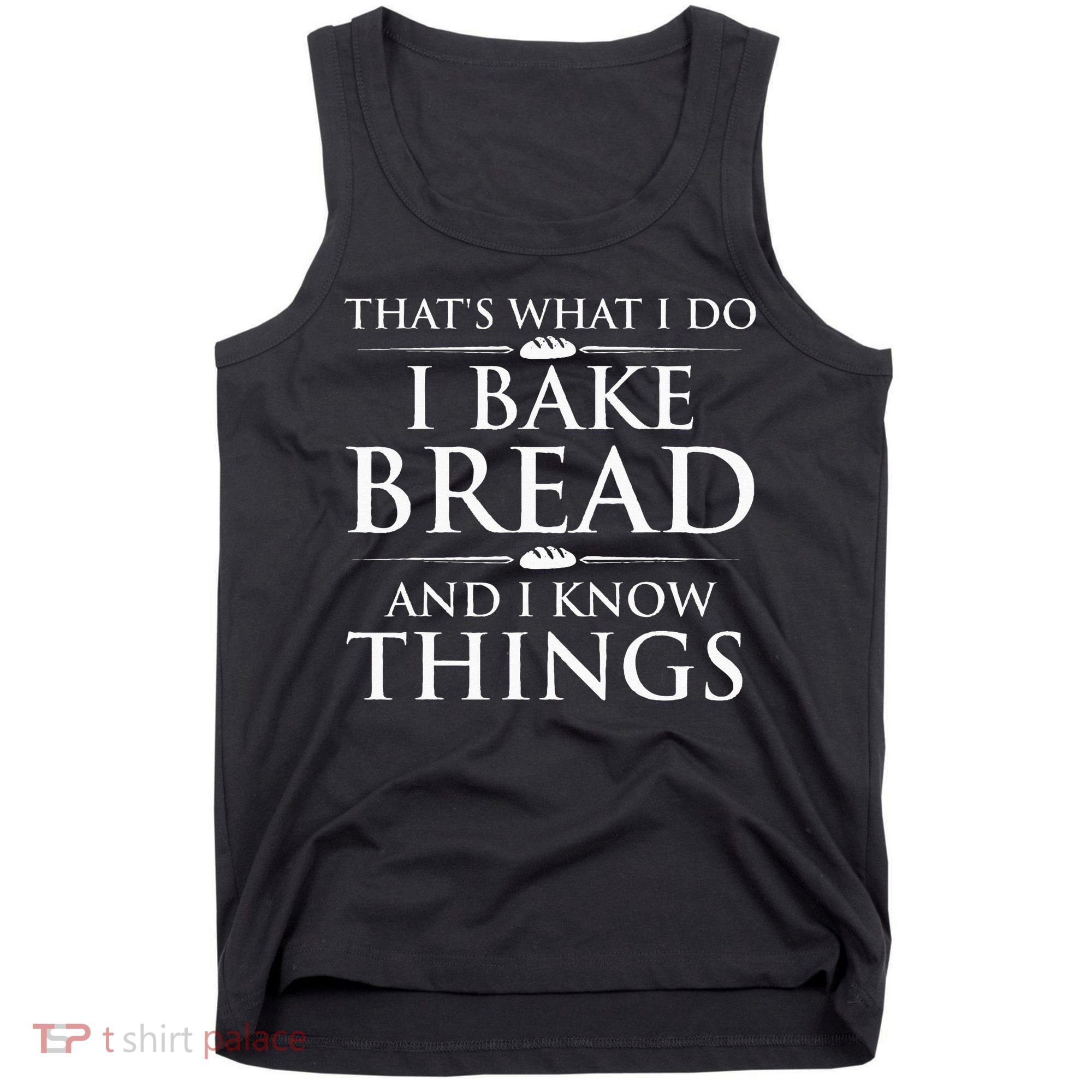 I Bake Bread And I Know Things Funny Bread Baker Bakery Tank Top