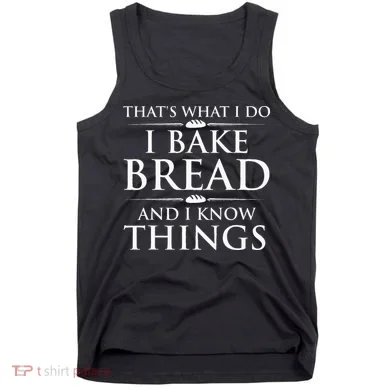 I Bake Bread And I Know Things Funny Bread Baker Bakery Tank Top