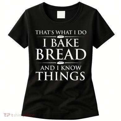 I Bake Bread And I Know Things Funny Bread Baker Bakery Women's T-Shirt