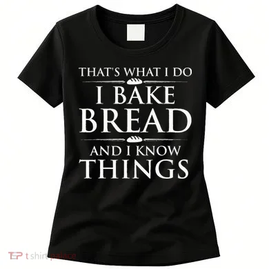 I Bake Bread And I Know Things Funny Bread Baker Bakery Women's T-Shirt