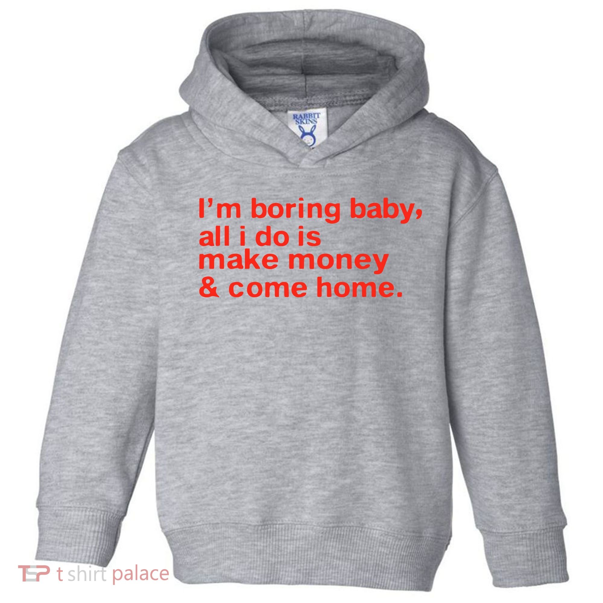 I’M Boring Baby All I Do Is Make Money And Come Home Toddler Hoodie
