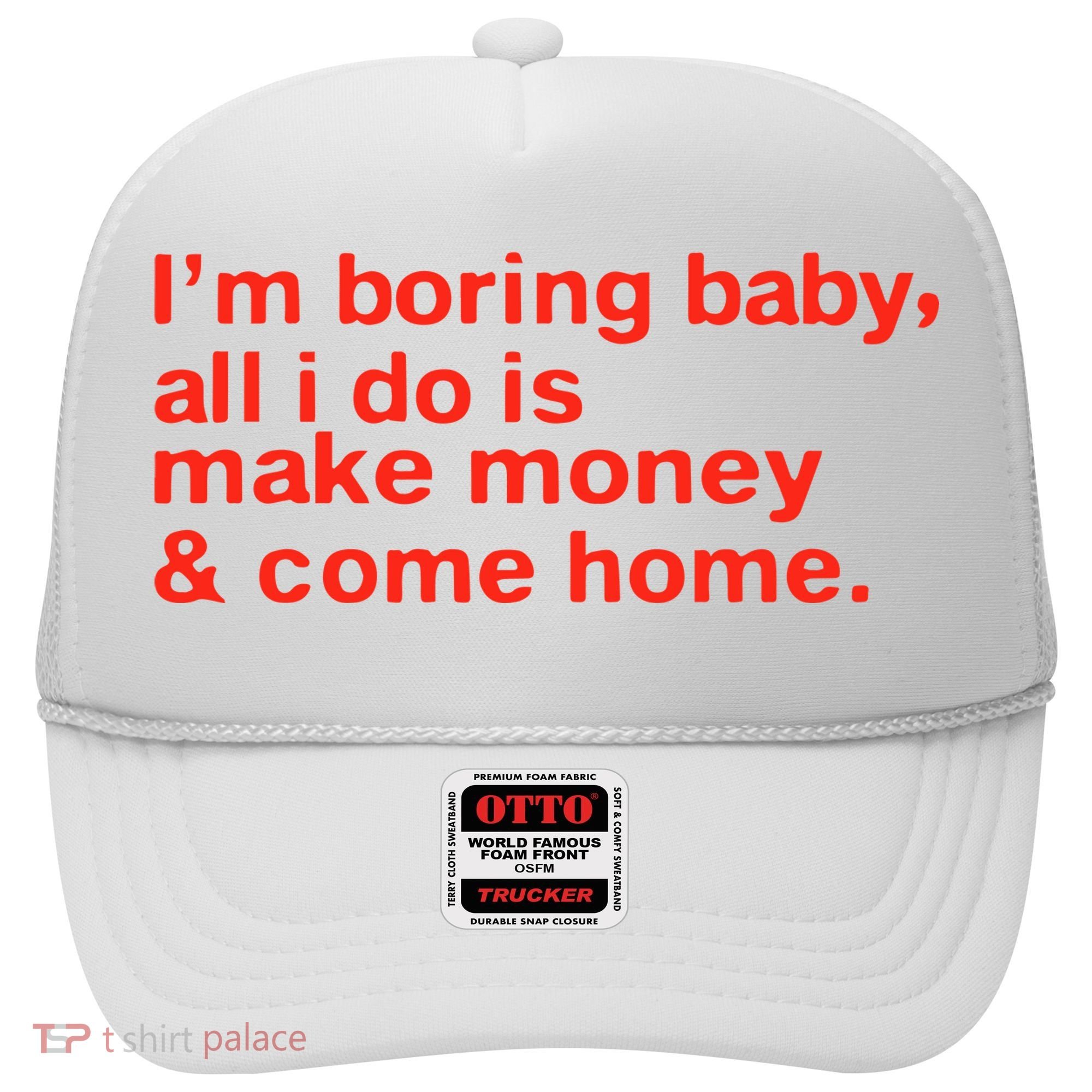 I’M Boring Baby All I Do Is Make Money And Come Home Hat