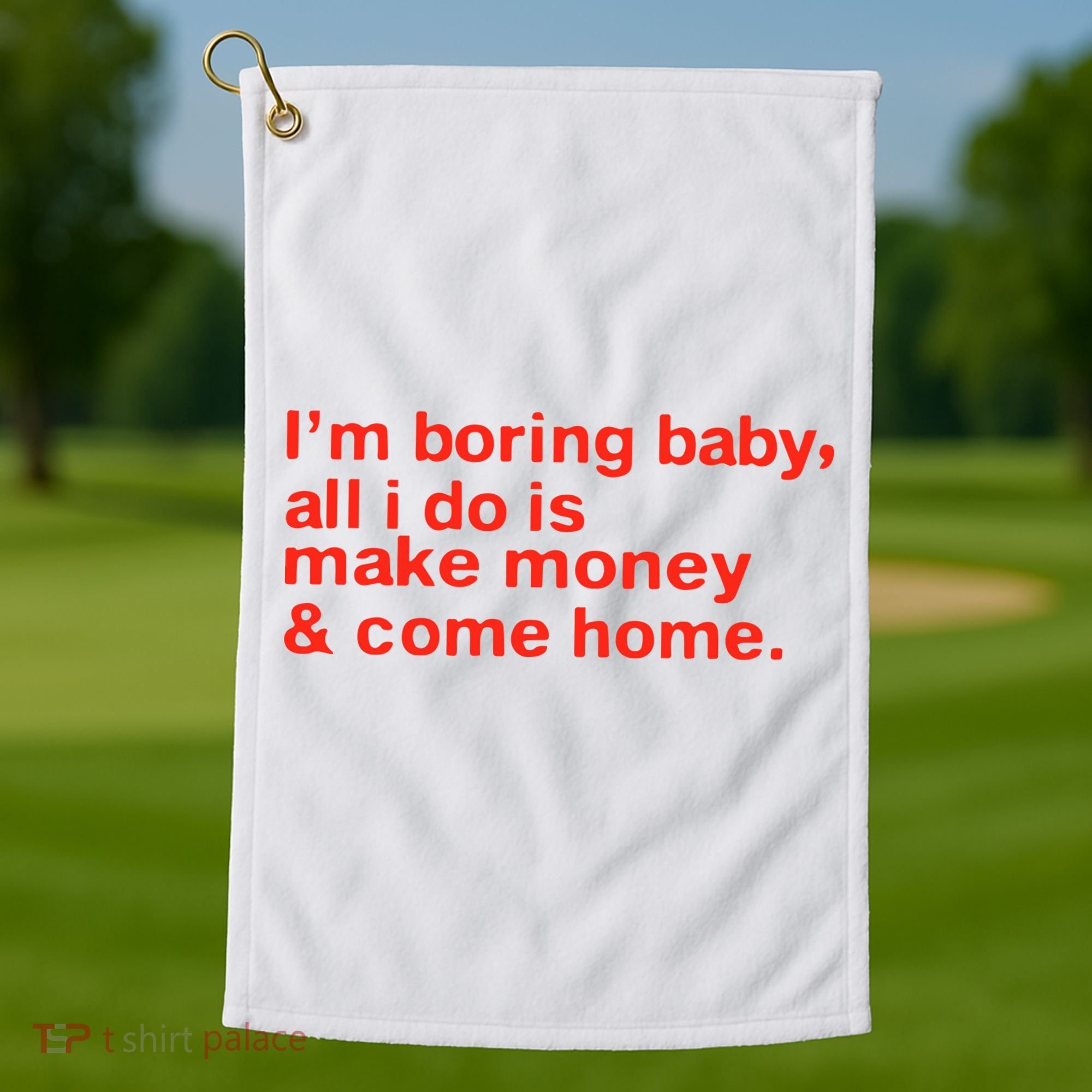 I’M Boring Baby All I Do Is Make Money And Come Home Golf Towel