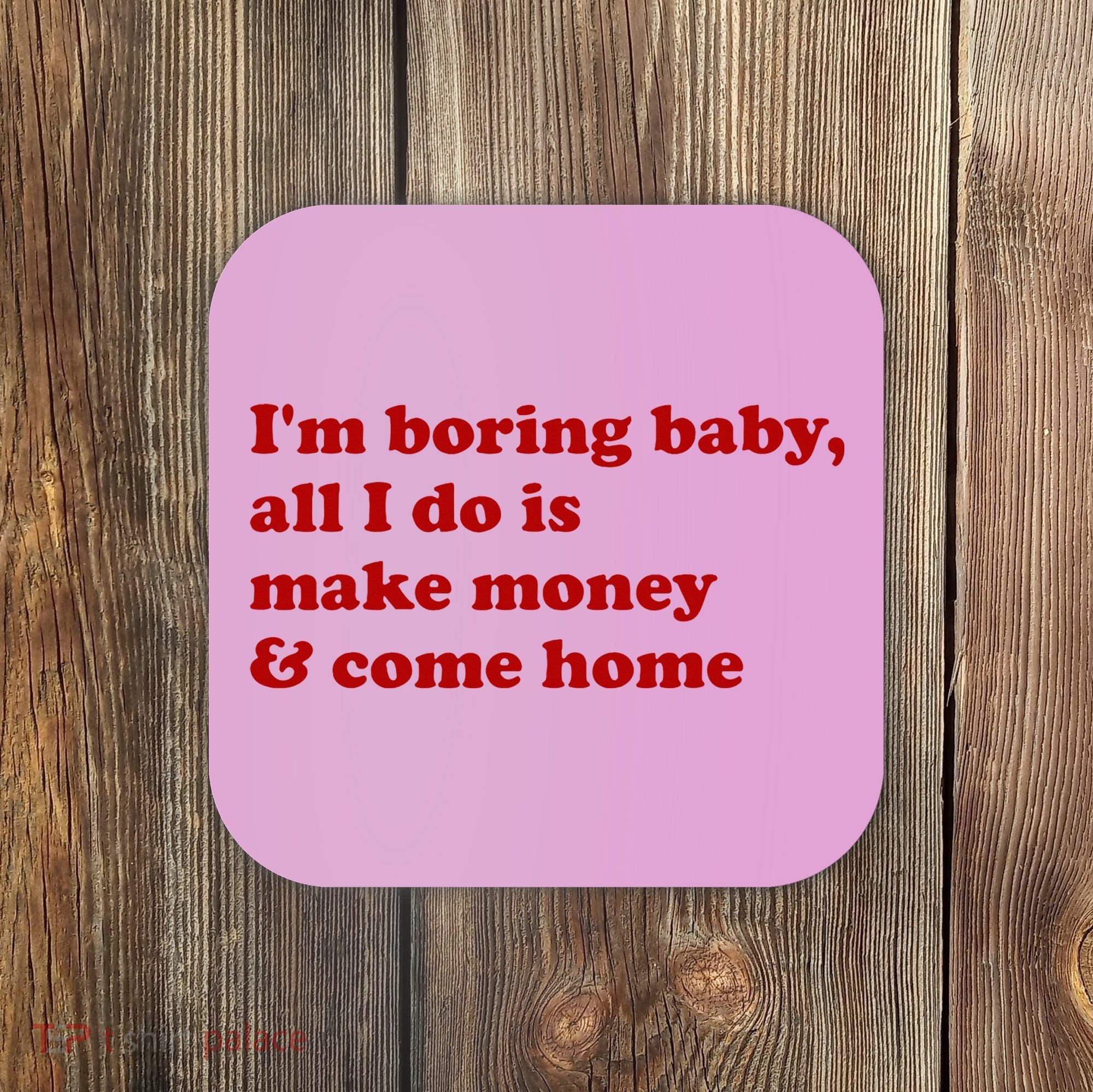 IM Boring Baby All I Do Is Make Money And Come Home Coaster