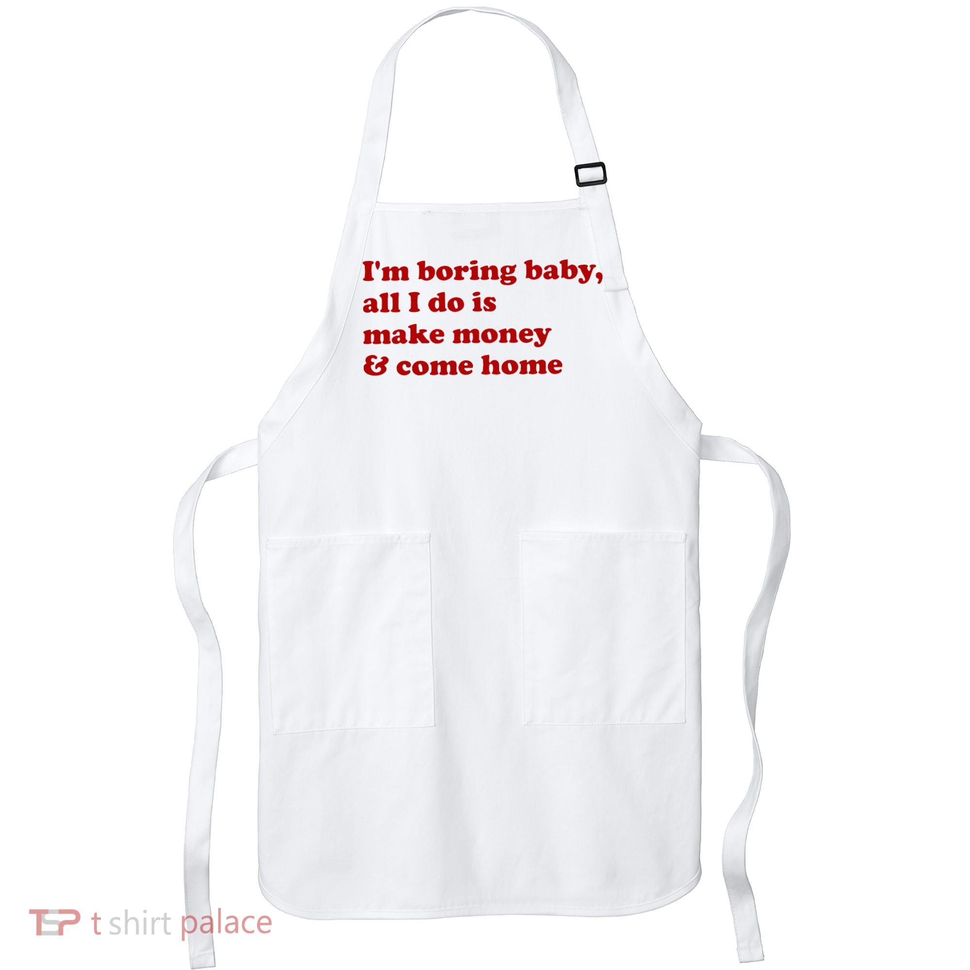 IM Boring Baby All I Do Is Make Money And Come Home Apron