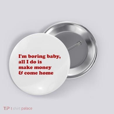 IM Boring Baby All I Do Is Make Money And Come Home Button