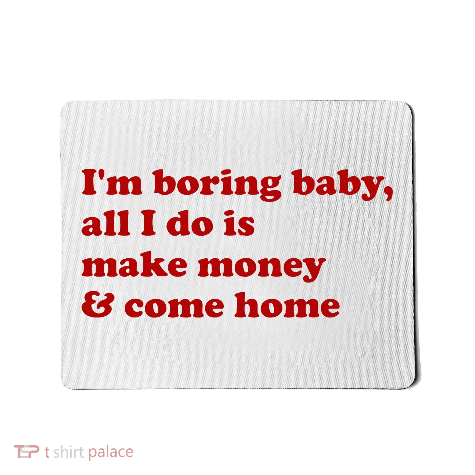 IM Boring Baby All I Do Is Make Money And Come Home Mousepad