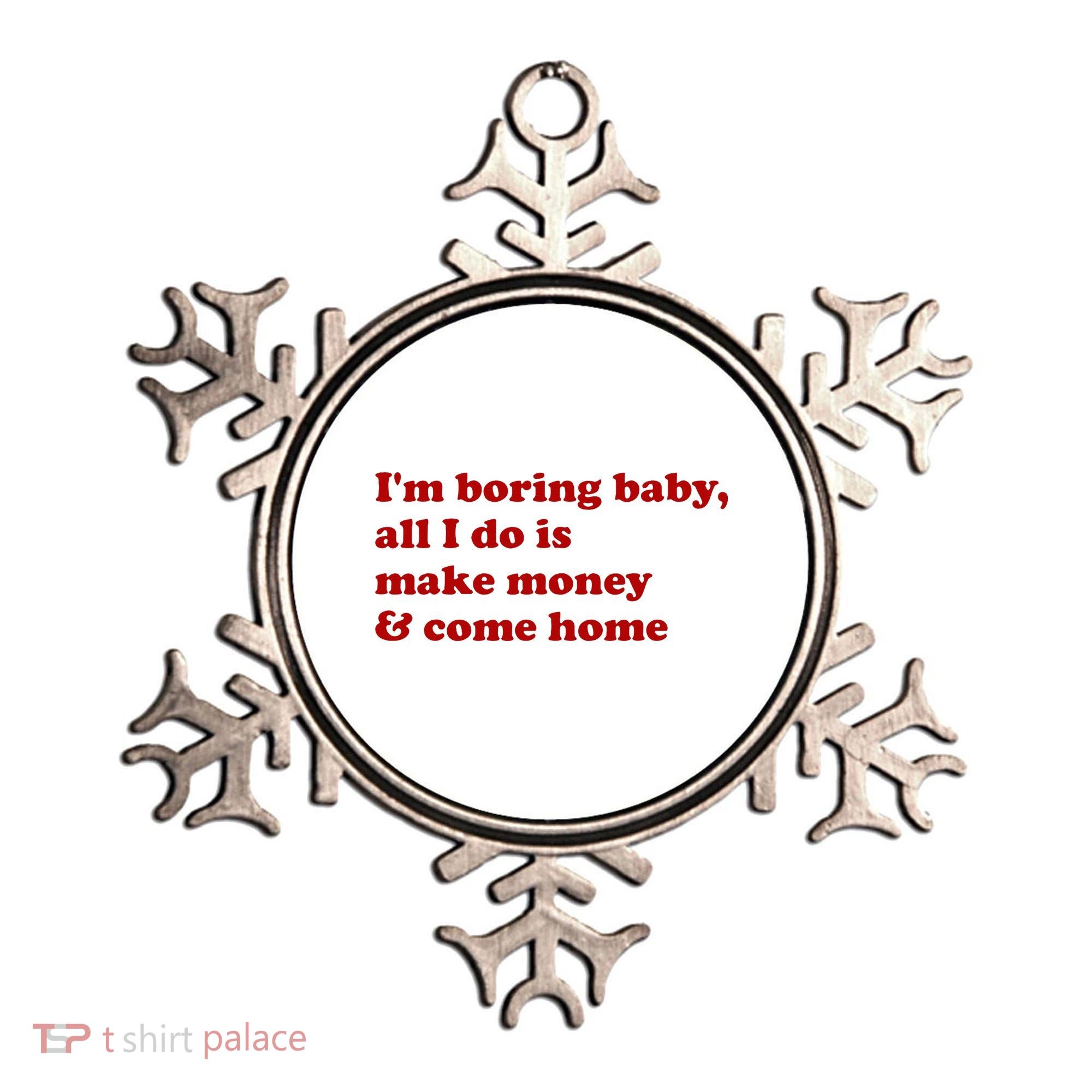 IM Boring Baby All I Do Is Make Money And Come Home Ornament
