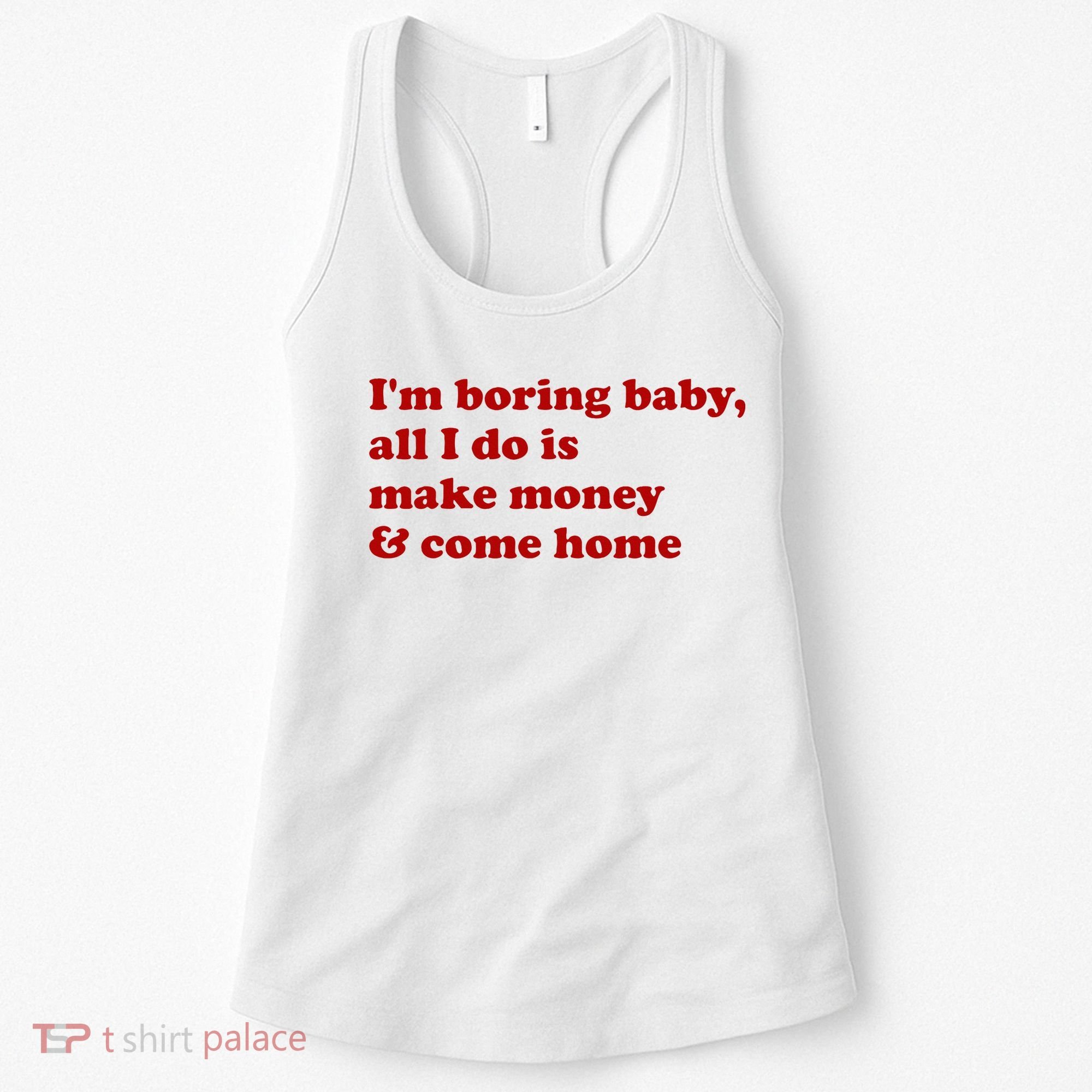 IM Boring Baby All I Do Is Make Money And Come Home Women's Tank Top