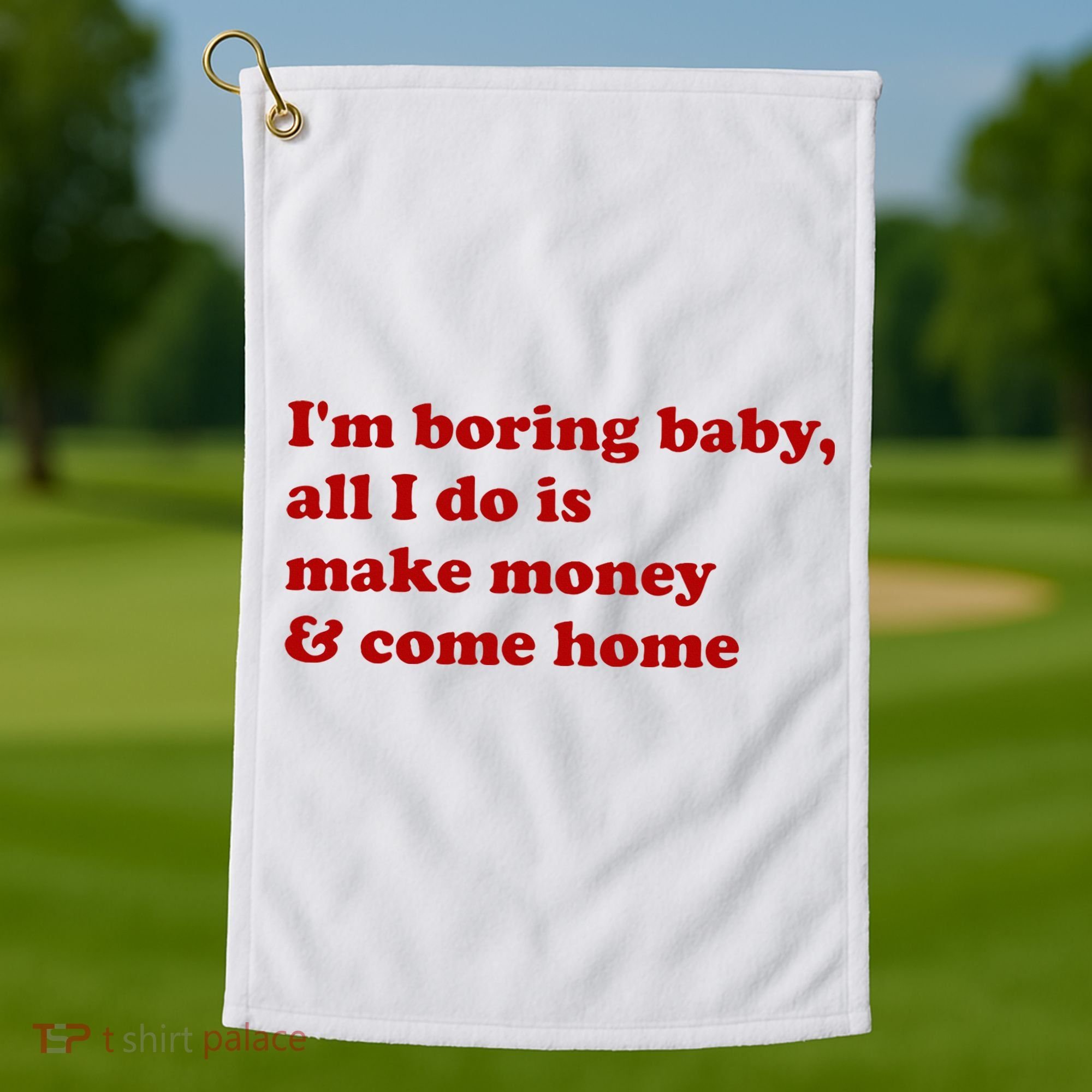 IM Boring Baby All I Do Is Make Money And Come Home Golf Towel