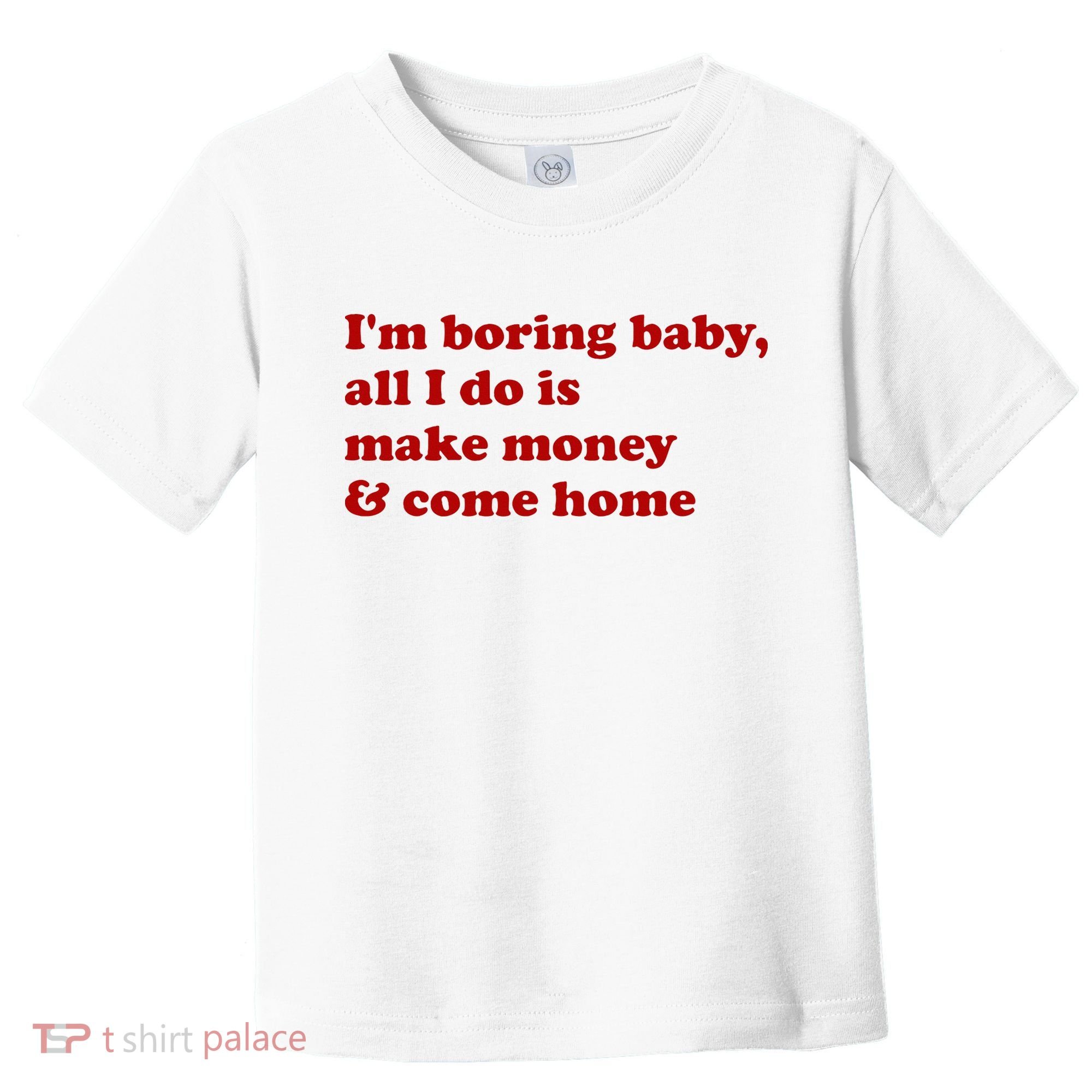 IM Boring Baby All I Do Is Make Money And Come Home Toddler T-Shirt