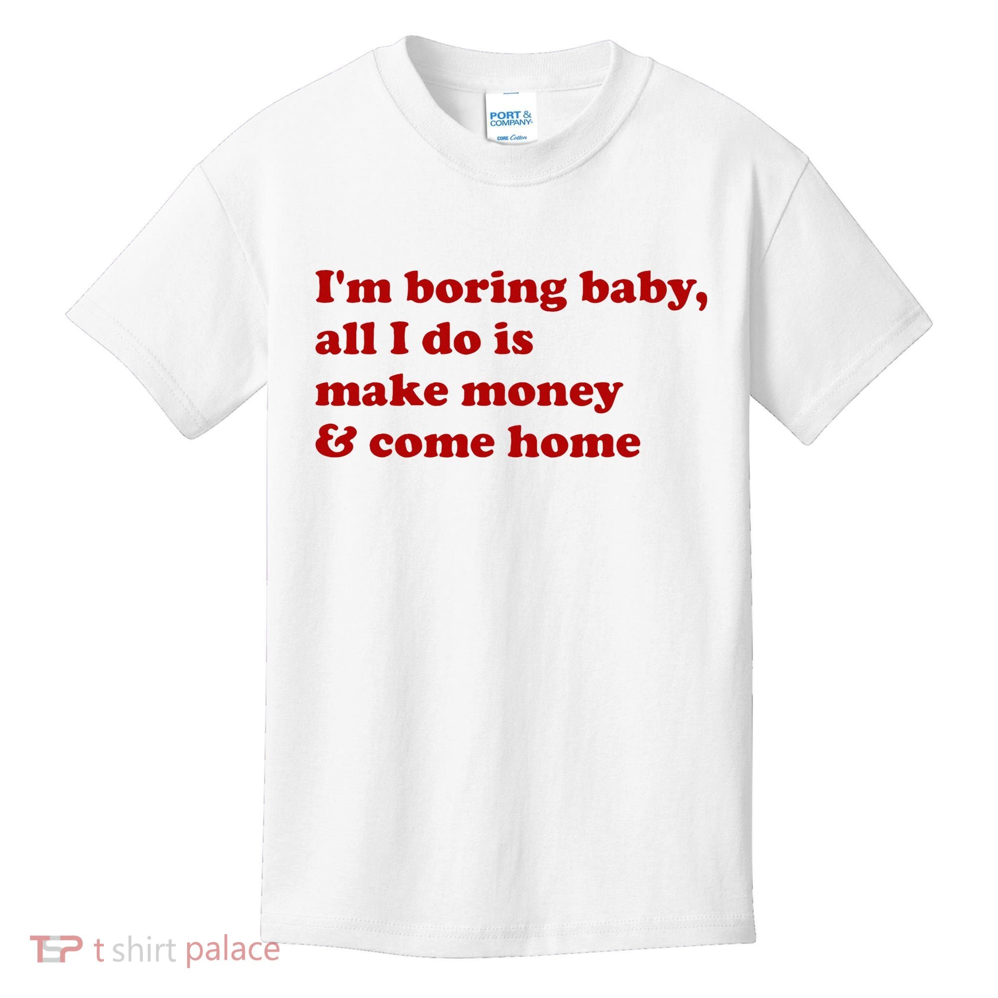 IM Boring Baby All I Do Is Make Money And Come Home Kids T-Shirt