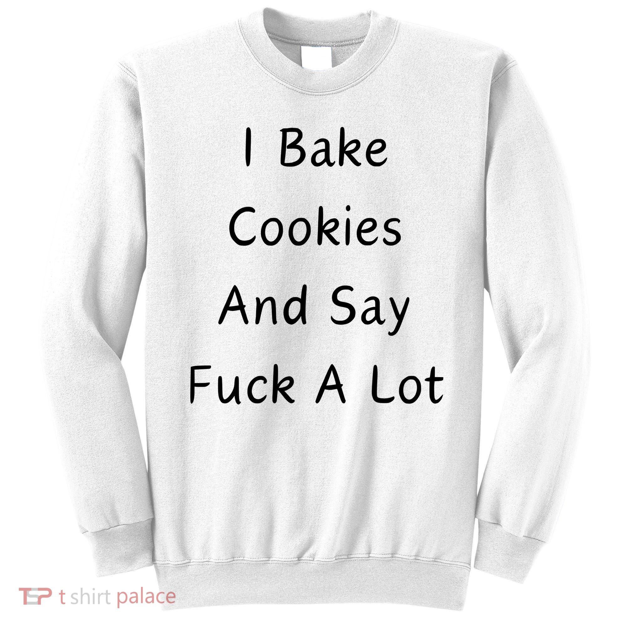 I Bake Cookies And Say Fuck A Lot Baking Lover Sweatshirt