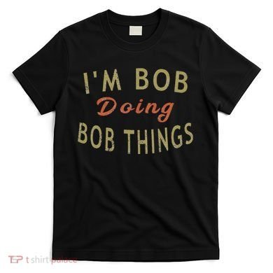 Im Bob Doing Bob Things Funny Saying Gift Holiday T-Shirt