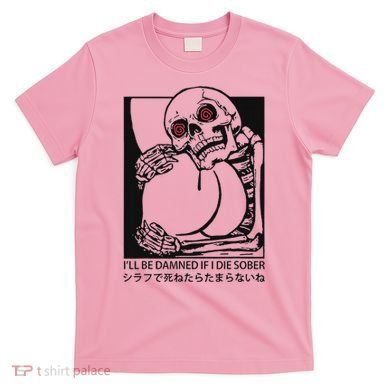 ILl Be Damned If I Die Sober T-Shirt