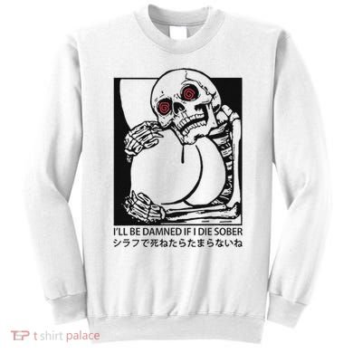 ILl Be Damned If I Die Sober Sweatshirt