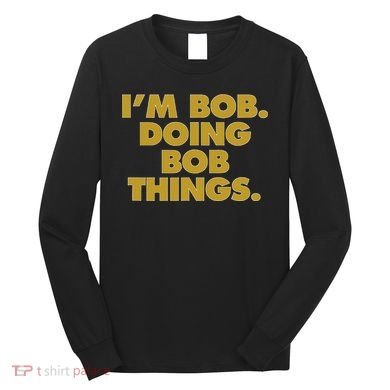 IM Bob Doing Bob Things Funny Birthday Celebration Long Sleeve Shirt