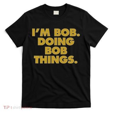 IM Bob Doing Bob Things Funny Birthday Celebration T-Shirt