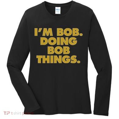 IM Bob Doing Bob Things Funny Birthday Celebration Women's Long Sleeve Shirt