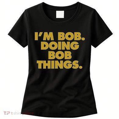 IM Bob Doing Bob Things Funny Birthday Celebration Women's T-Shirt