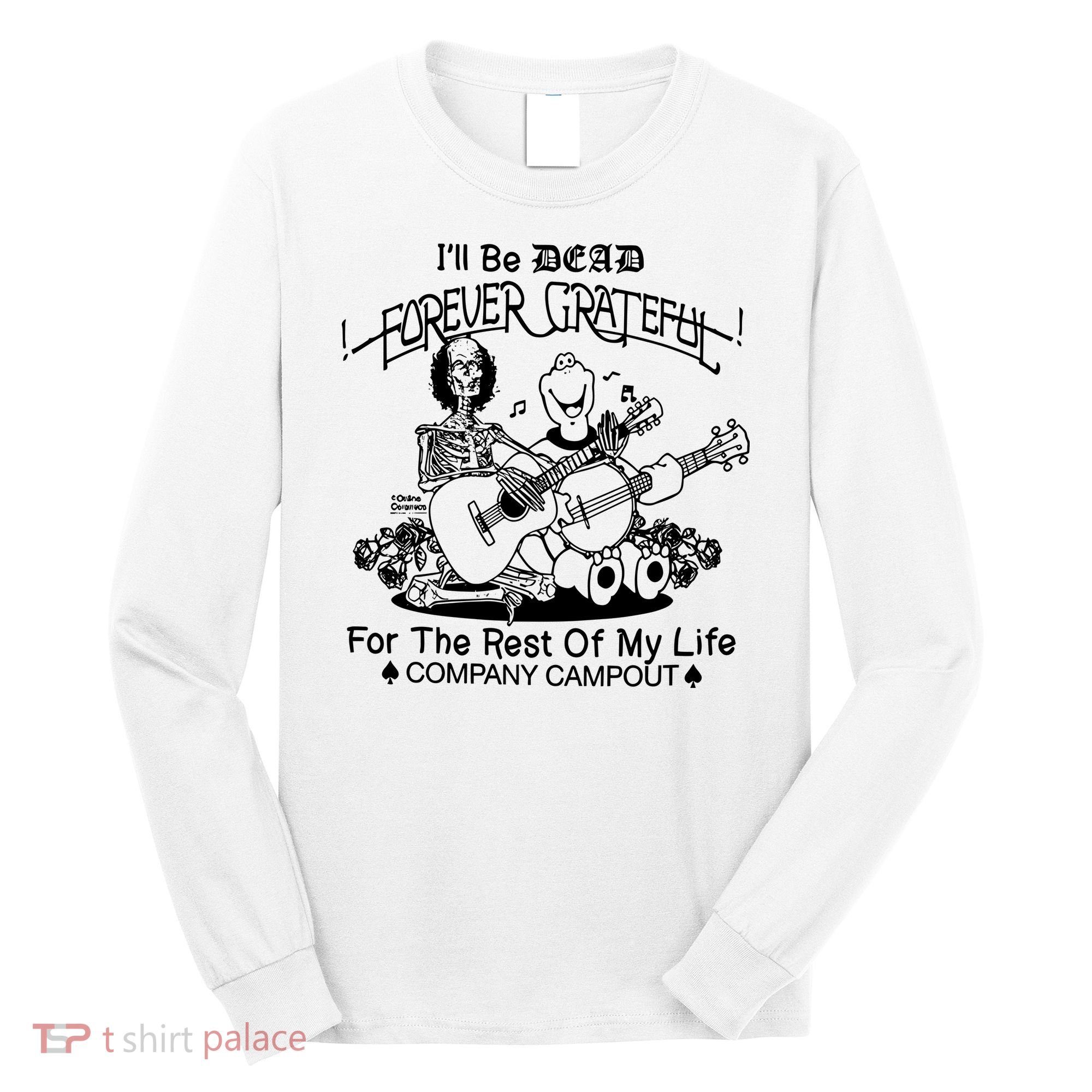 ILl Be Dead Forever Grateful For The Rest Of My Life Company Campout Long Sleeve Shirt