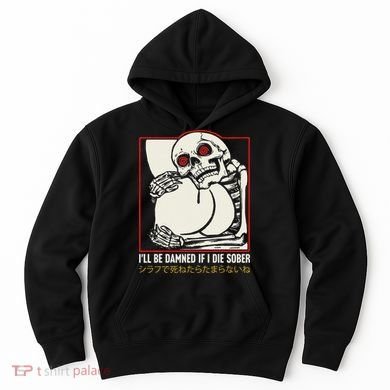 ILl Be Damned If I Die Sober Japanese Funny Skeleton Hoodie