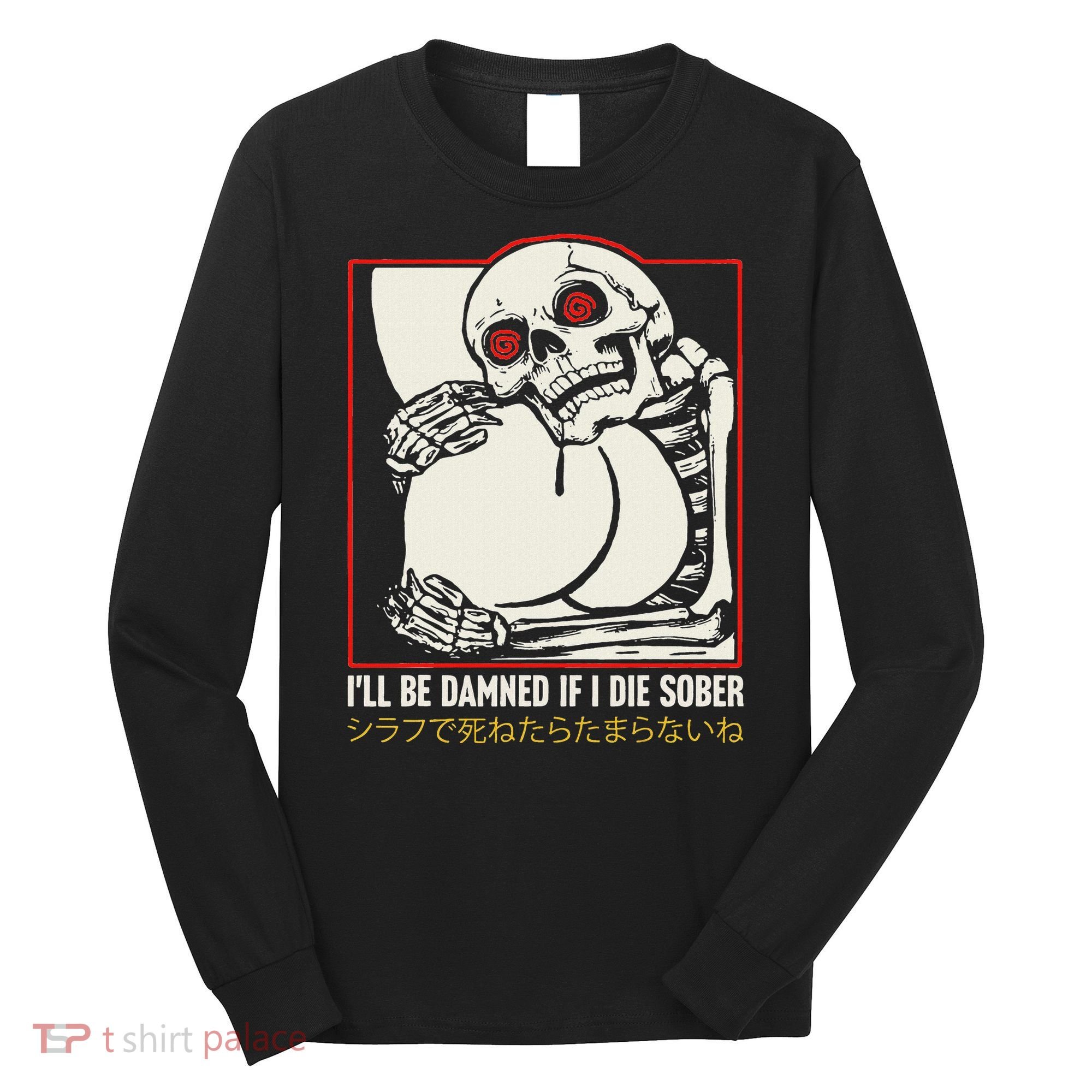 ILl Be Damned If I Die Sober Japanese Funny Skeleton Long Sleeve Shirt
