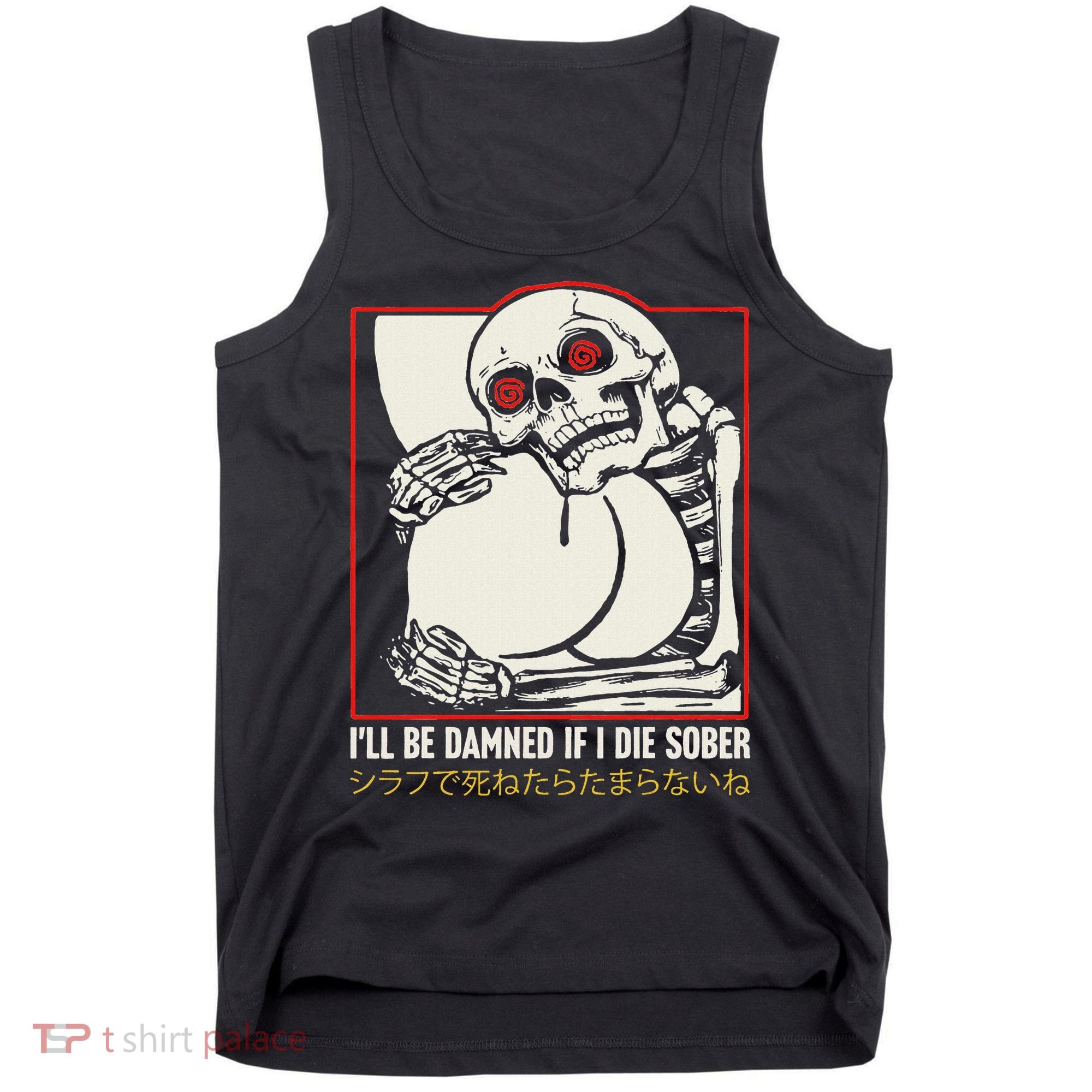ILl Be Damned If I Die Sober Japanese Funny Skeleton Tank Top