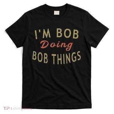 Im Bob Doing Bob Things Funny Saying Gift Holiday T-Shirt