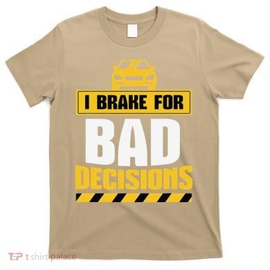 I Brake For Bad Decisions T-Shirt