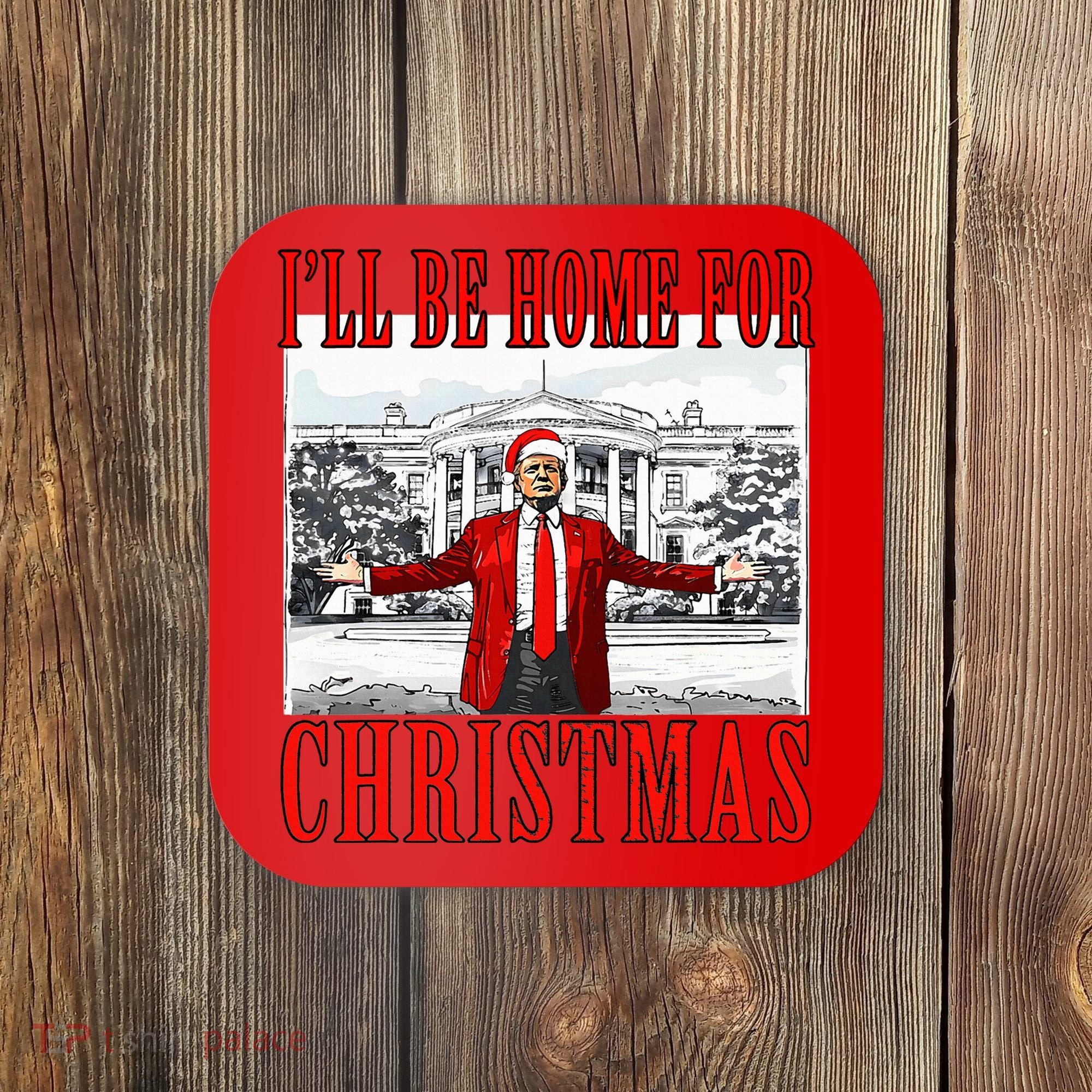 Ill Be Home For Christmas Donald Trump 2024 Election Coaster