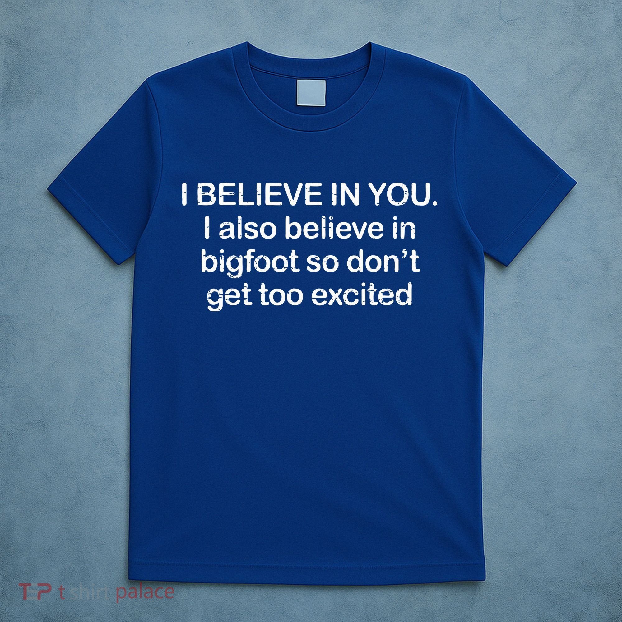 I Believe In You I Also Believe In Bigfoot So Don't Get Too  T-Shirt