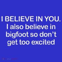 I Believe In You I Also Believe In Bigfoot So Don't Get Too  T-Shirt thumb 7