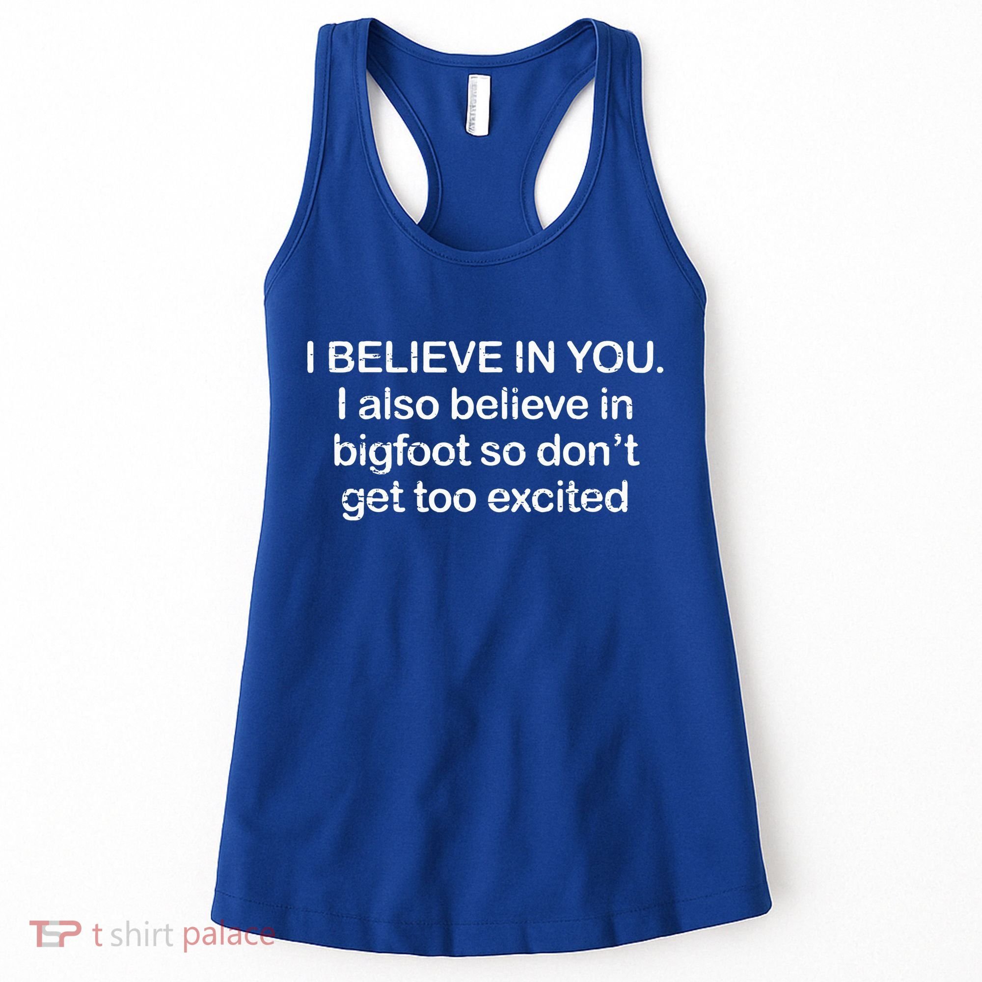 I Believe In You I Also Believe In Bigfoot So Don't Get Too  Women's Tank Top